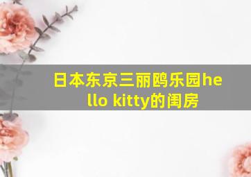 日本东京三丽鸥乐园hello kitty的闺房